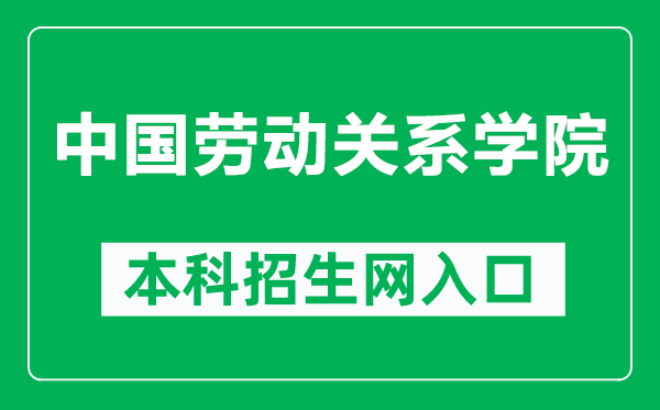 中国劳动关系学院本科招生网网址（https://www.culr.edu.cn/zhaosheng/）