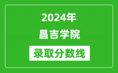 昌吉学院录取分数线2024年是多少分(附各省录取最低分)