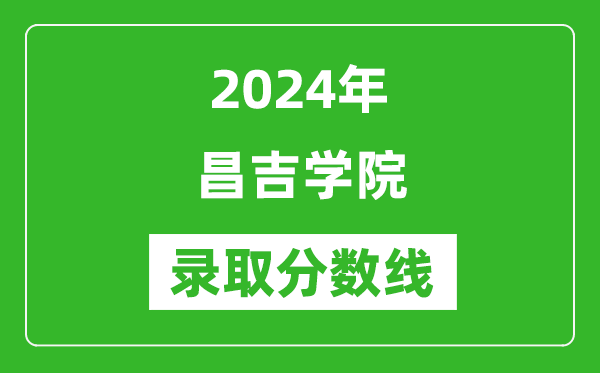 昌吉学院录取分数线2024年是多少分(附各省录取最低分)