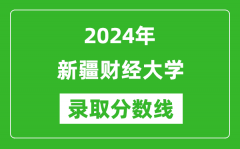 新疆财经大学录取分数线2024年是多少分(附各省录取最低分)