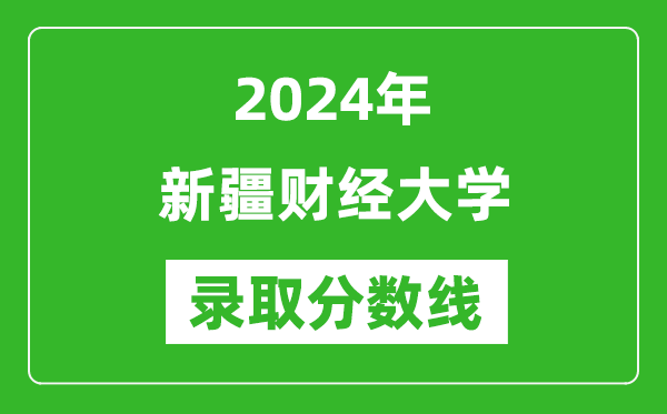 新疆财经大学录取分数线2024年是多少分(附各省录取最低分)