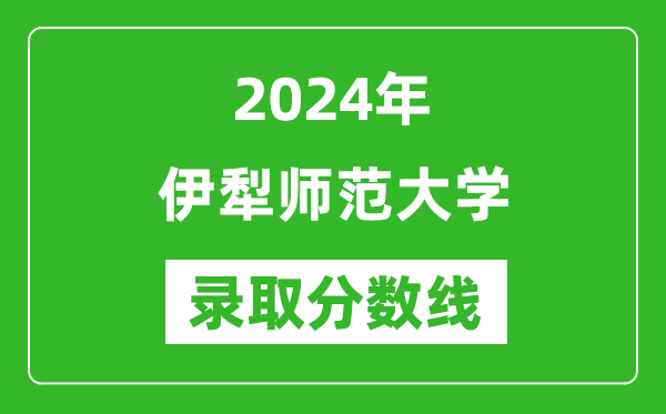 伊犁师范大学录取分数线2024年是多少分(附各省录取最低分)