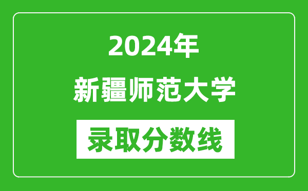 新疆师范大学录取分数线2024年是多少分(附各省录取最低分)