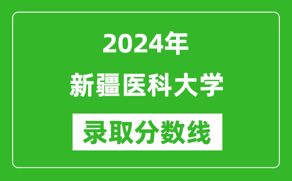 新疆医科大学录取分数线2024年是多少分(附各省录取最低分)