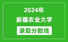 新疆农业大学录取分数线2024年是多少分(附各省录取最低分)