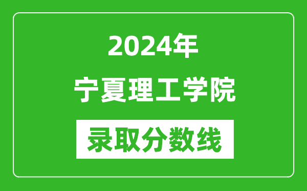 宁夏理工学院录取分数线2024年是多少分(附各省录取最低分)