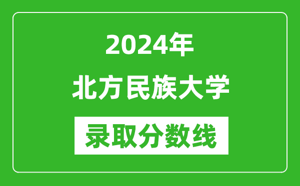 北方民族大学录取分数线2024年是多少分(附各省录取最低分)