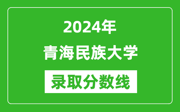 青海民族大学录取分数线2024年是多少分(附各省录取最低分)