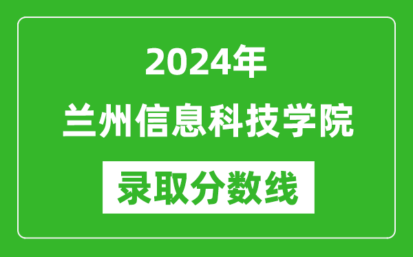 兰州信息科技学院录取分数线2024年是多少分(附各省录取最低分)