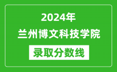 兰州博文科技学院录取分数线2024年是多少分(附各省录取最低分)