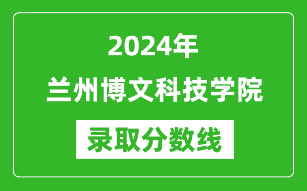 兰州博文科技学院录取分数线2024年是多少分(附各省录取最低分)