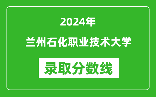 兰州石化职业技术大学录取分数线2024年是多少分(附各省录取最低分)