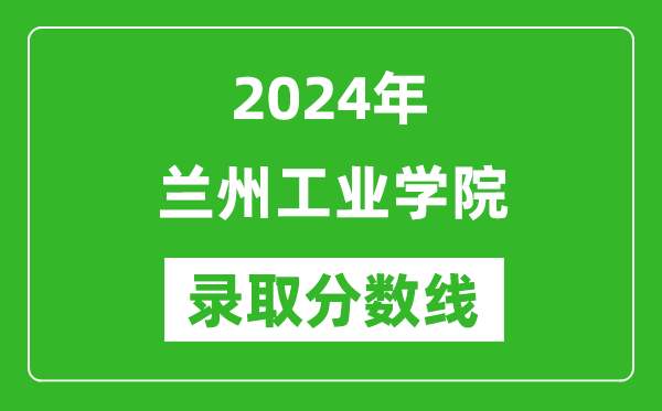 兰州工业学院录取分数线2024年是多少分(附各省录取最低分)