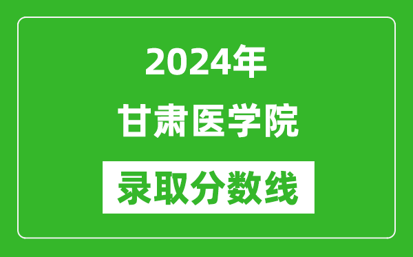 甘肃医学院录取分数线2024年是多少分(附各省录取最低分)