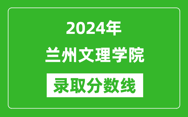 兰州文理学院录取分数线2024年是多少分(附各省录取最低分)