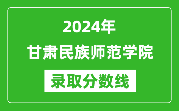 甘肃民族师范学院录取分数线2024年是多少分(附各省录取最低分)