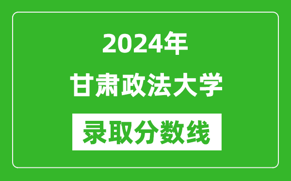 甘肃政法大学录取分数线2024年是多少分(附各省录取最低分)