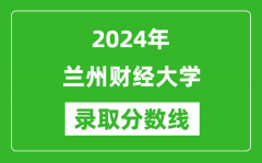 兰州财经大学录取分数线2024年是多少分(附各省录取最低分)