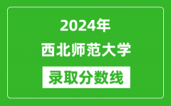 西北师范大学录取分数线2024年是多少分(附各省录取最低分)