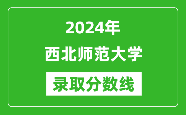 西北师范大学录取分数线2024年是多少分(附各省录取最低分)