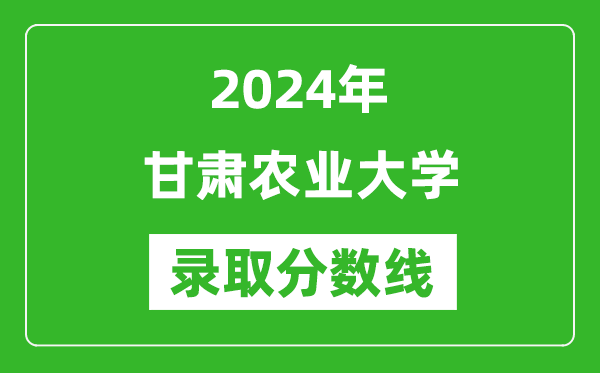 甘肃农业大学录取分数线2024年是多少分(附各省录取最低分)