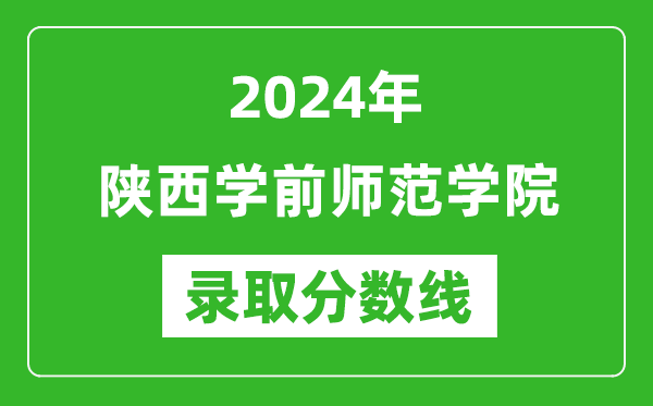 陕西学前师范学院录取分数线2024年是多少分(附各省录取最低分)