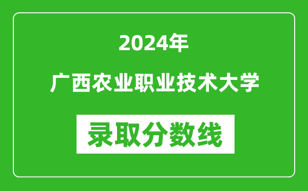 广西农业职业技术大学录取分数线2024年是多少分(附各省录取最低分)