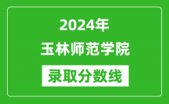 玉林师范学院录取分数线2024年是多少分(附各省录取最低分)