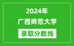 广西师范大学录取分数线2024年是多少分(附各省录取最低分)