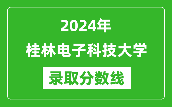 桂林电子科技大学录取分数线2024年是多少分(附各省录取最低分)