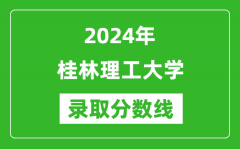 桂林理工大学录取分数线2024年是多少分(附各省录取最低分)