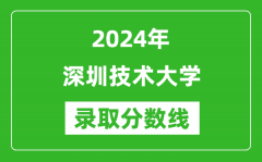 深圳技术大学录取分数线2024年是多少分(附各省录取最低分)