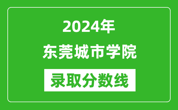 东莞城市学院录取分数线2024年是多少分(附各省录取最低分)