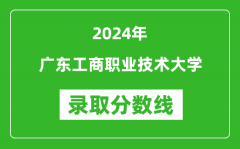 广东工商职业技术大学录取分数线2024年是多少分(附各省录取最低分)