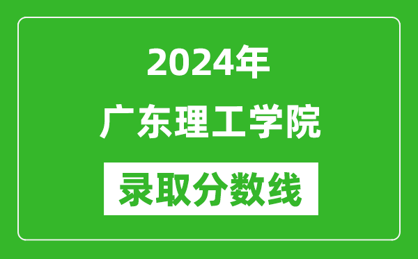 广东理工学院录取分数线2024年是多少分(附各省录取最低分)