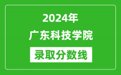 广东科技学院录取分数线2024年是多少分(附各省录取最低分)