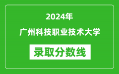 广州科技职业技术大学录取分数线2024年是多少分(附各省录取最低分)