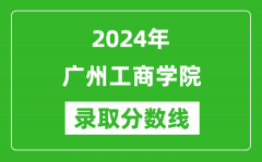 广州工商学院录取分数线2024年是多少分(附各省录取最低分)