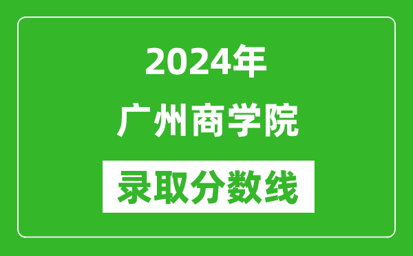 广州商学院录取分数线2024年是多少分(附各省录取最低分)