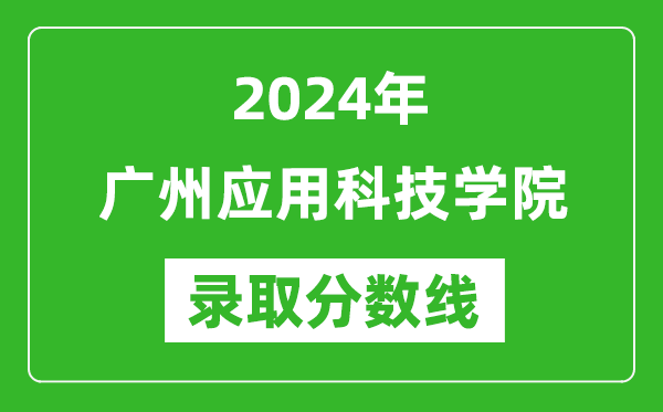 广州应用科技学院录取分数线2024年是多少分(附各省录取最低分)