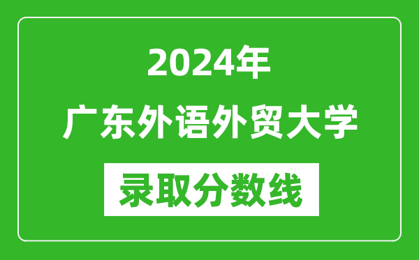 广东外语外贸大学录取分数线2024年是多少分(附各省录取最低分)