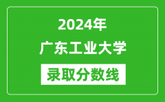 广东工业大学录取分数线2024年是多少分(附各省录取最低分)