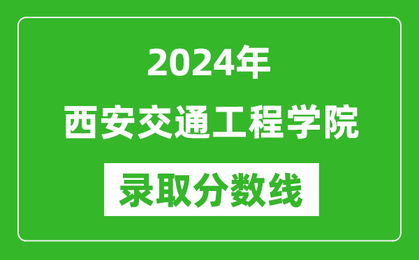 西安交通工程学院录取分数线2024年是多少分(附各省录取最低分)