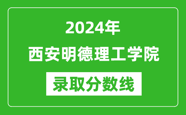 西安明德理工学院录取分数线2024年是多少分(附各省录取最低分)