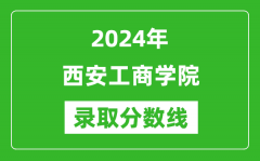 西安工商学院录取分数线2024年是多少分(附各省录取最低分)