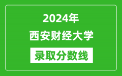 西安财经大学录取分数线2024年是多少分(附各省录取最低分)