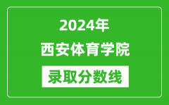 西安体育学院录取分数线2024年是多少分(附各省录取最低分)