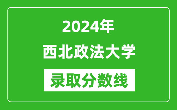 西北政法大学录取分数线2024年是多少分(附各省录取最低分)