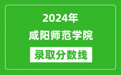 咸阳师范学院录取分数线2024年是多少分(附各省录取最低分)