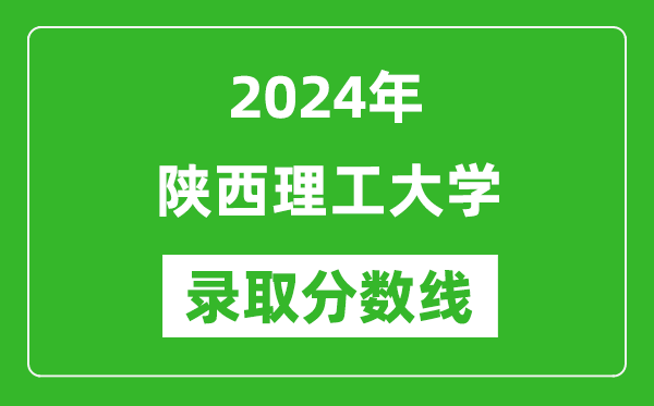 陕西理工大学录取分数线2024年是多少分(附各省录取最低分)